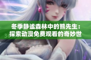 冬季静谧森林中的熊先生：探索动漫免费观看的奇妙世界