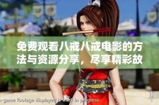 免费观看八戒八戒电影的方法与资源分享，尽享精彩故事与幽默体验