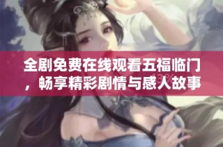 全剧免费在线观看五福临门，畅享精彩剧情与感人故事