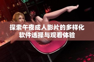探索午夜成人影片的多样化软件选择与观看体验