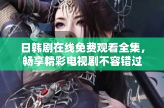 日韩剧在线免费观看全集，畅享精彩电视剧不容错过