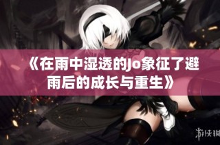 《在雨中湿透的Jo象征了避雨后的成长与重生》