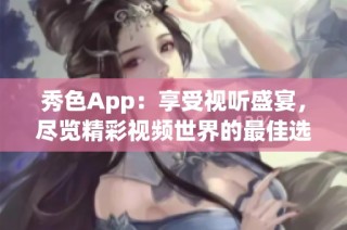 秀色App：享受视听盛宴，尽览精彩视频世界的最佳选择