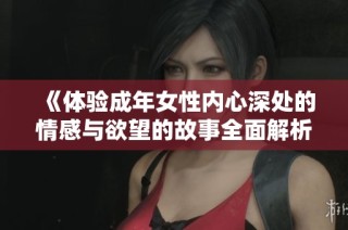 《体验成年女性内心深处的情感与欲望的故事全面解析》