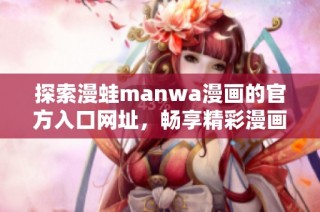 探索漫蛙manwa漫画的官方入口网址，畅享精彩漫画世界！