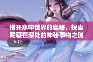 揭开水中世界的奥秘，探索隐藏在深处的神秘事物之谜