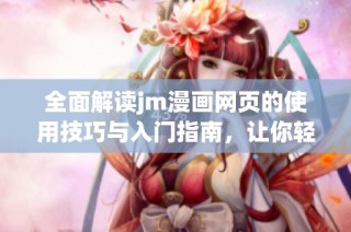 全面解读jm漫画网页的使用技巧与入门指南，让你轻松畅享漫画乐趣