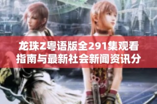 龙珠Z粤语版全291集观看指南与最新社会新闻资讯分享