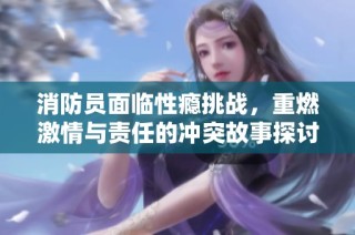 消防员面临性瘾挑战，重燃激情与责任的冲突故事探讨