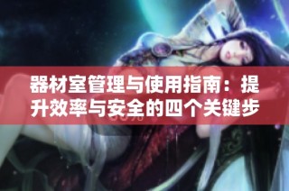 器材室管理与使用指南：提升效率与安全的四个关键步骤