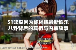 51吃瓜网为你揭晓最新娱乐八卦背后的真相与内幕故事