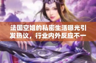 法国空姐的私密生活曝光引发热议，行业内外反应不一