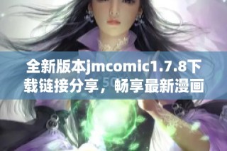 全新版本jmcomic1.7.8下载链接分享，畅享最新漫画阅读体验就在这里