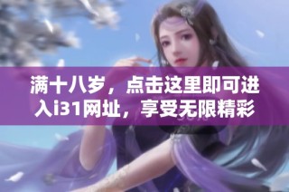 满十八岁，点击这里即可进入i31网址，享受无限精彩内容