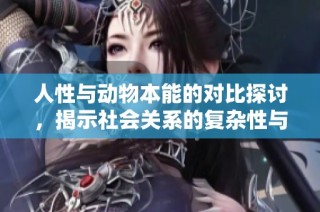 人性与动物本能的对比探讨，揭示社会关系的复杂性与道德选择