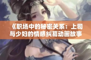 《职场中的秘密关系：上司与少妇的情感纠葛动画故事》