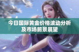 今日国际黄金价格波动分析及市场前景展望