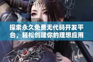 探索永久免费无代码开发平台，轻松创建你的理想应用程序