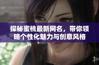 探秘蜜桃最新网名，带你领略个性化魅力与创意风格