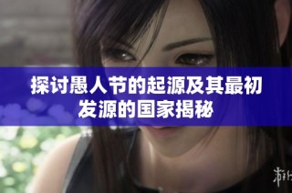 探讨愚人节的起源及其最初发源的国家揭秘