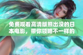 免费观看高清版熊出没的日本电影，带你领略不一样的动漫世界