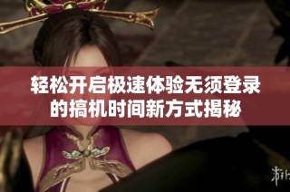 轻松开启极速体验无须登录的搞机时间新方式揭秘