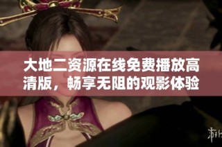 大地二资源在线免费播放高清版，畅享无阻的观影体验