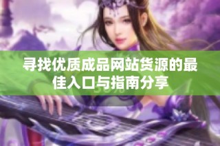 寻找优质成品网站货源的最佳入口与指南分享
