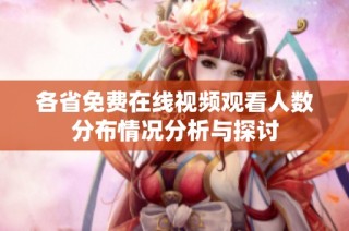 各省免费在线视频观看人数分布情况分析与探讨