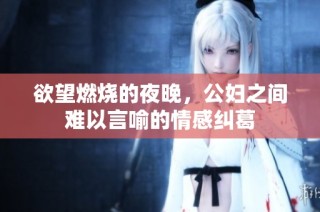 欲望燃烧的夜晚，公妇之间难以言喻的情感纠葛