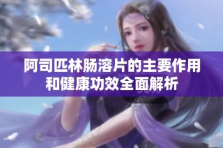 阿司匹林肠溶片的主要作用和健康功效全面解析