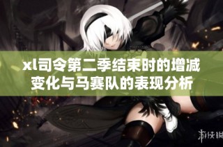 xl司令第二季结束时的增减变化与马赛队的表现分析
