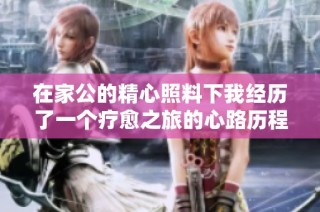 在家公的精心照料下我经历了一个疗愈之旅的心路历程