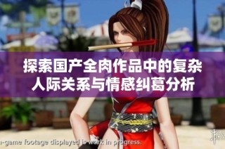 探索国产全肉作品中的复杂人际关系与情感纠葛分析