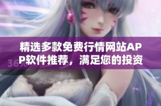 精选多款免费行情网站APP软件推荐，满足您的投资需求