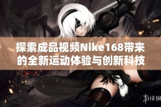 探索成品视频Nike168带来的全新运动体验与创新科技
