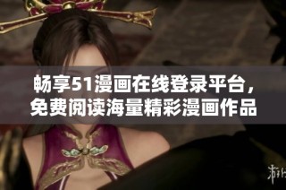 畅享51漫画在线登录平台，免费阅读海量精彩漫画作品的绝佳选择