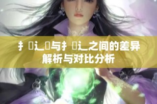 扌喿辶畑与扌喿辶之间的差异解析与对比分析