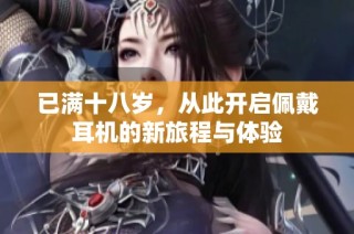 已满十八岁，从此开启佩戴耳机的新旅程与体验