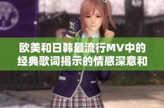 欧美和日韩最流行MV中的经典歌词揭示的情感深意和流行趋势分析