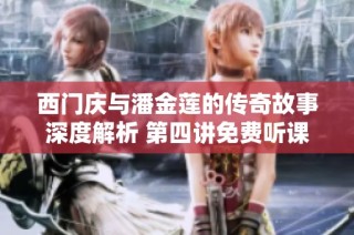 西门庆与潘金莲的传奇故事深度解析 第四讲免费听课资源分享