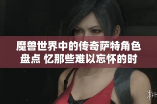 魔兽世界中的传奇萨特角色盘点 忆那些难以忘怀的时光