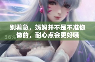 别着急，妈妈并不是不准你做的，耐心点会更好哦