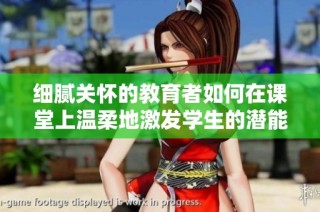 细腻关怀的教育者如何在课堂上温柔地激发学生的潜能