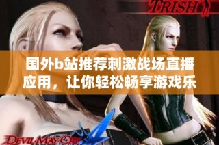 国外b站推荐刺激战场直播应用，让你轻松畅享游戏乐趣