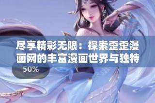 尽享精彩无限：探索歪歪漫画网的丰富漫画世界与独特魅力