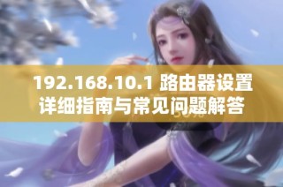 192.168.10.1 路由器设置详细指南与常见问题解答