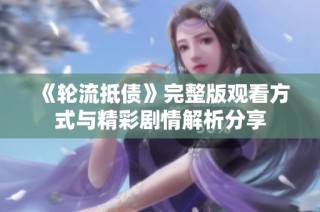 《轮流抵债》完整版观看方式与精彩剧情解析分享
