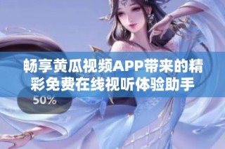畅享黄瓜视频APP带来的精彩免费在线视听体验助手