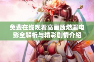免费在线观看高画质燃罪电影全解析与精彩剧情介绍